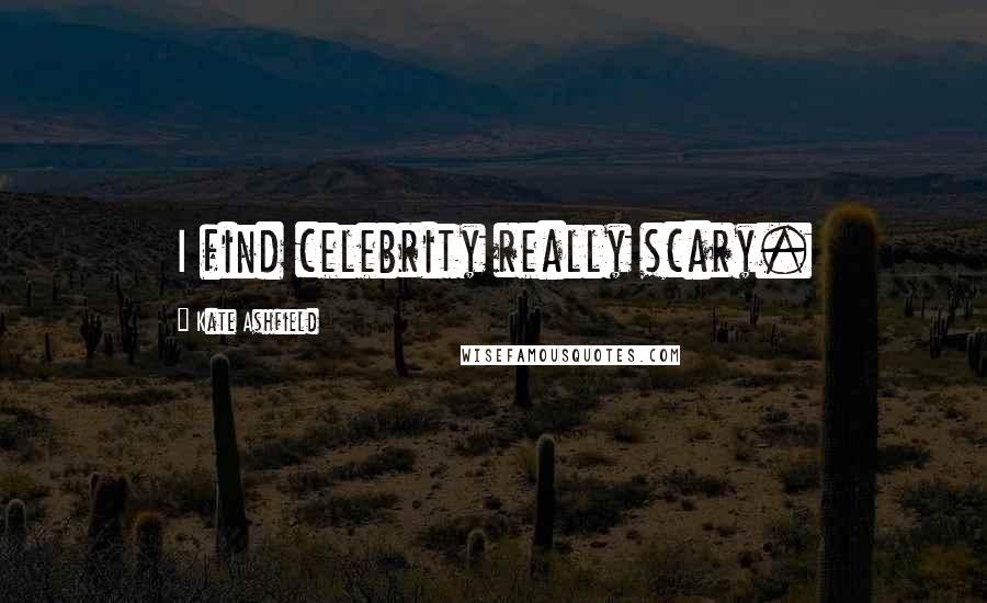 Kate Ashfield Quotes: I find celebrity really scary.