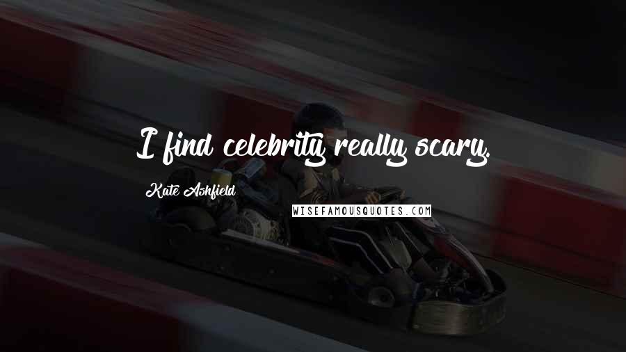 Kate Ashfield Quotes: I find celebrity really scary.