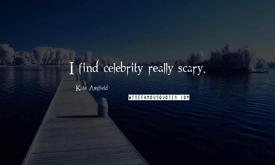 Kate Ashfield Quotes: I find celebrity really scary.