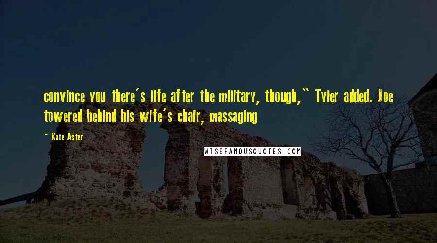 Kate Aster Quotes: convince you there's life after the military, though," Tyler added. Joe towered behind his wife's chair, massaging