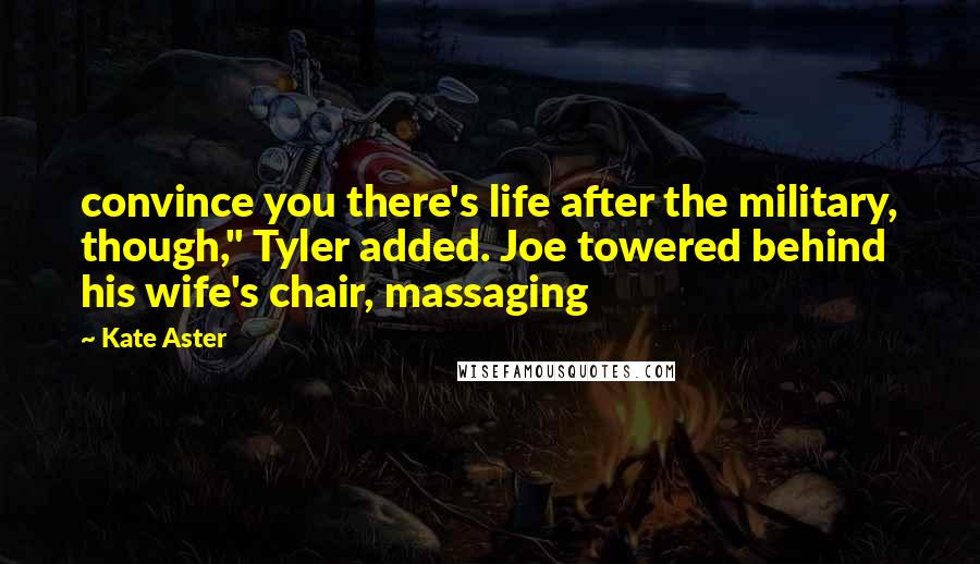 Kate Aster Quotes: convince you there's life after the military, though," Tyler added. Joe towered behind his wife's chair, massaging