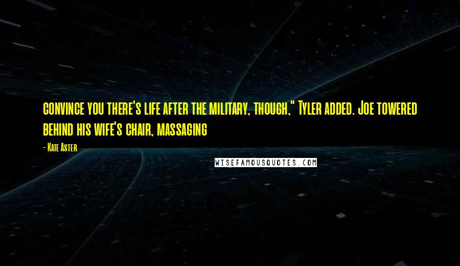 Kate Aster Quotes: convince you there's life after the military, though," Tyler added. Joe towered behind his wife's chair, massaging