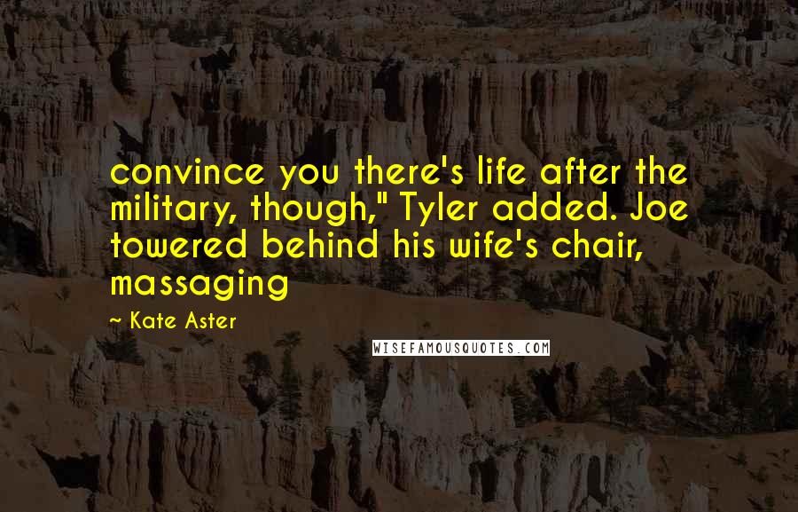 Kate Aster Quotes: convince you there's life after the military, though," Tyler added. Joe towered behind his wife's chair, massaging