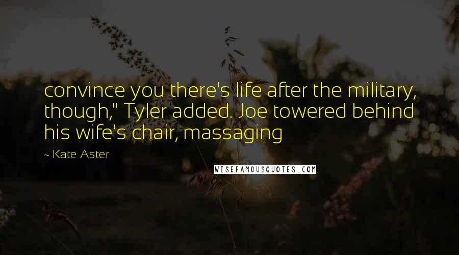 Kate Aster Quotes: convince you there's life after the military, though," Tyler added. Joe towered behind his wife's chair, massaging