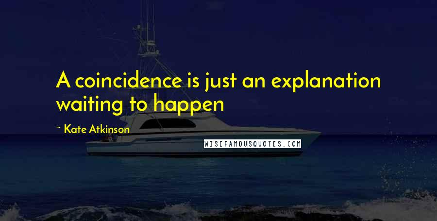 Kate Atkinson Quotes: A coincidence is just an explanation waiting to happen