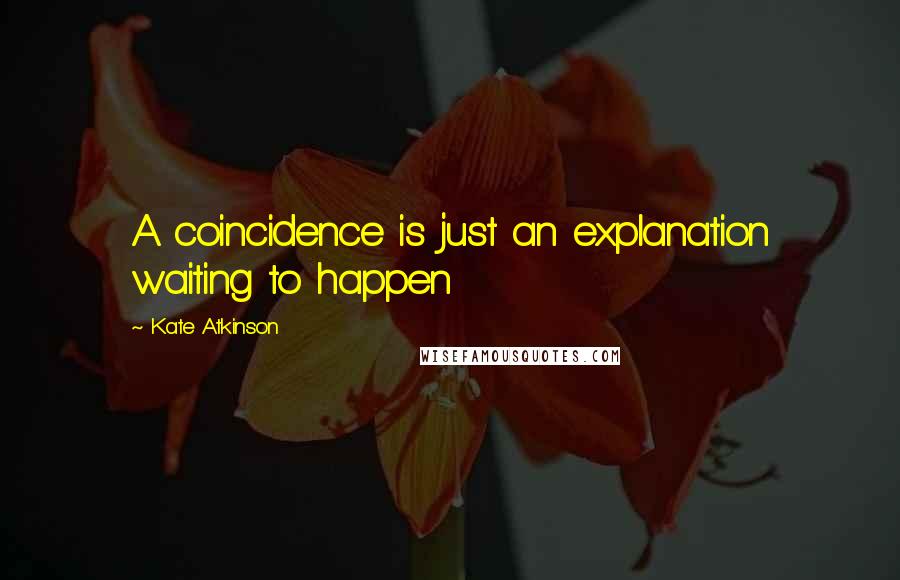 Kate Atkinson Quotes: A coincidence is just an explanation waiting to happen