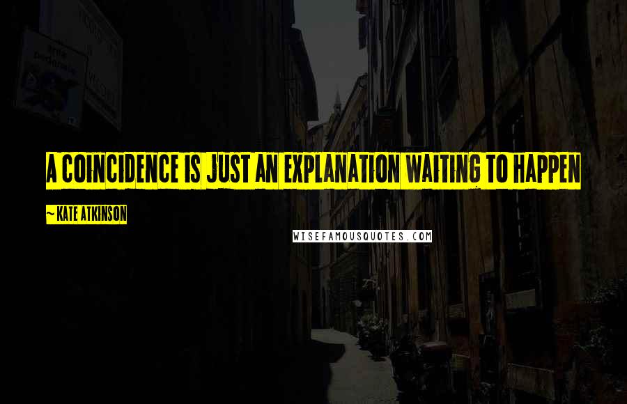 Kate Atkinson Quotes: A coincidence is just an explanation waiting to happen