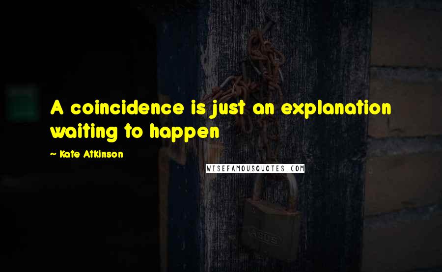 Kate Atkinson Quotes: A coincidence is just an explanation waiting to happen