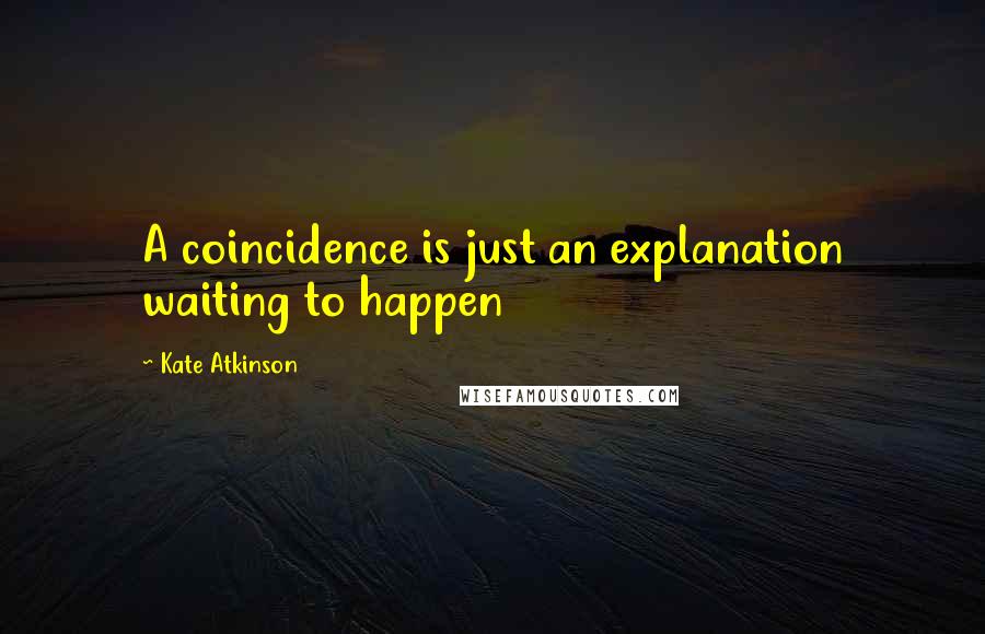 Kate Atkinson Quotes: A coincidence is just an explanation waiting to happen