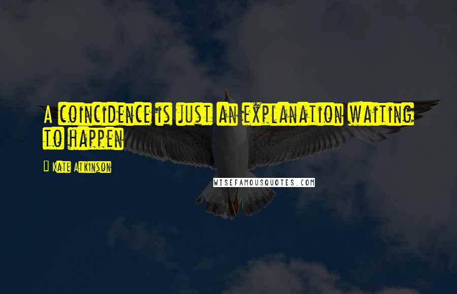 Kate Atkinson Quotes: A coincidence is just an explanation waiting to happen