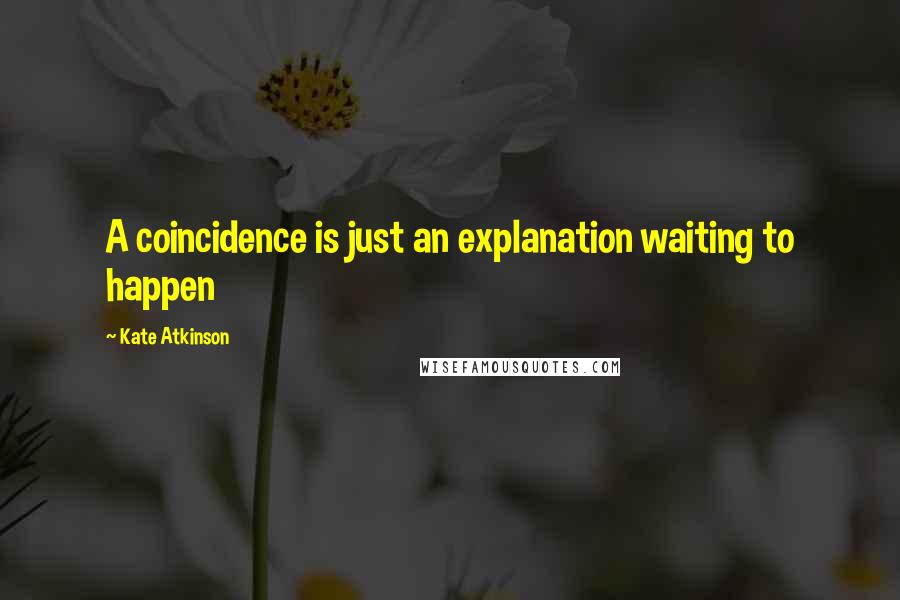 Kate Atkinson Quotes: A coincidence is just an explanation waiting to happen