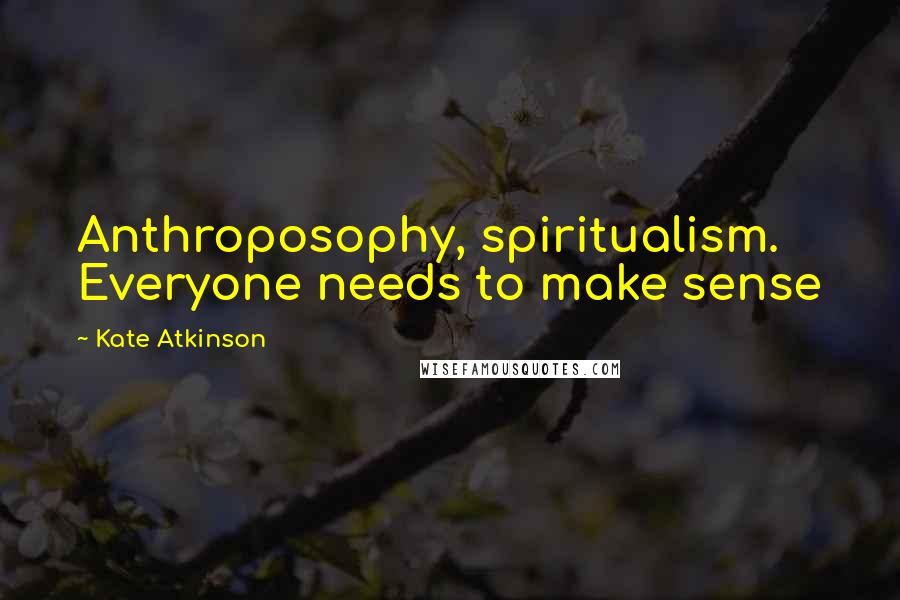 Kate Atkinson Quotes: Anthroposophy, spiritualism. Everyone needs to make sense