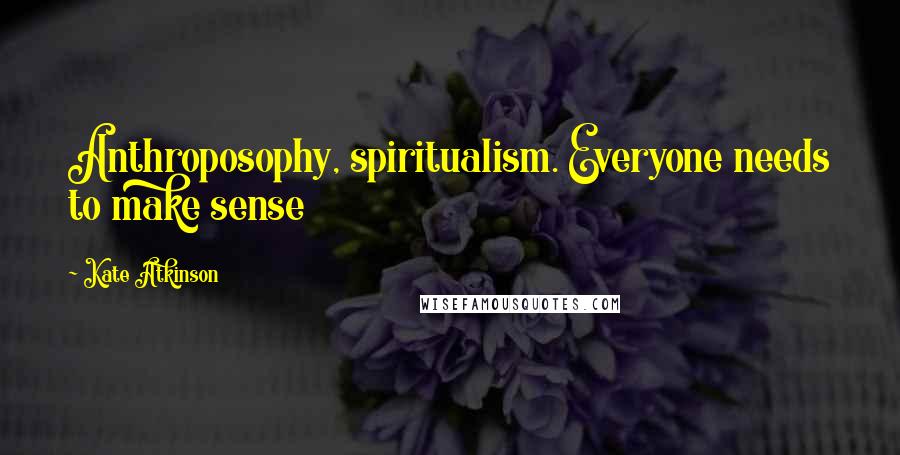 Kate Atkinson Quotes: Anthroposophy, spiritualism. Everyone needs to make sense