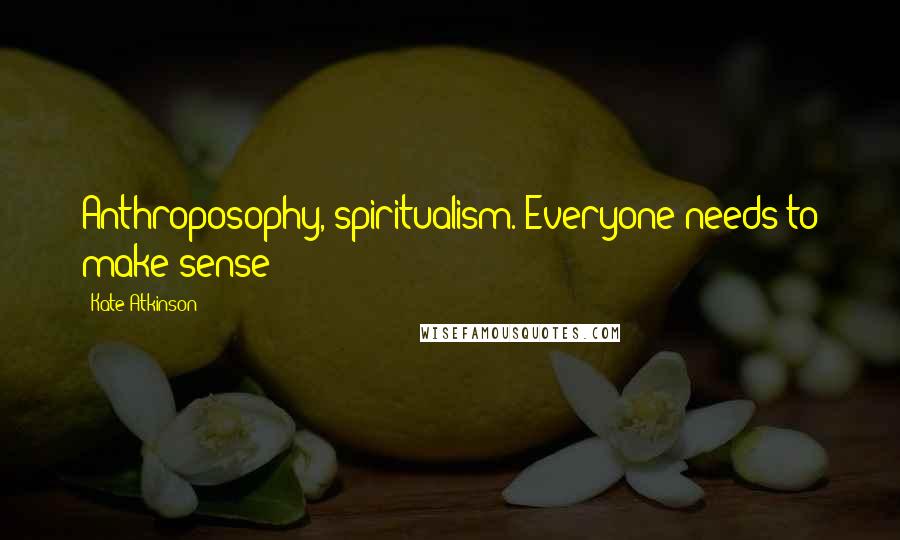 Kate Atkinson Quotes: Anthroposophy, spiritualism. Everyone needs to make sense