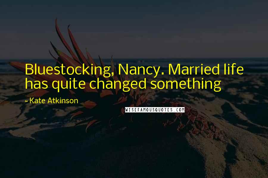 Kate Atkinson Quotes: Bluestocking, Nancy. Married life has quite changed something