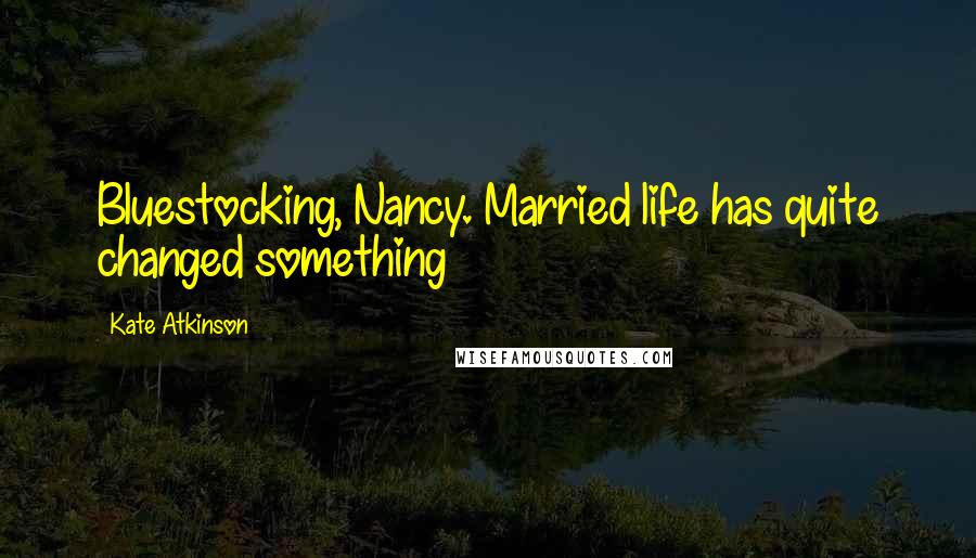 Kate Atkinson Quotes: Bluestocking, Nancy. Married life has quite changed something