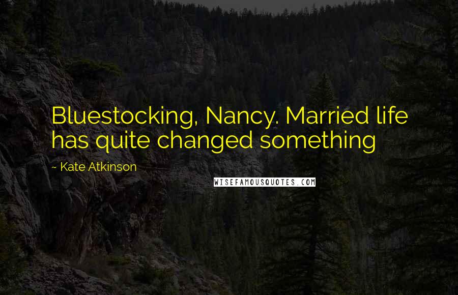 Kate Atkinson Quotes: Bluestocking, Nancy. Married life has quite changed something
