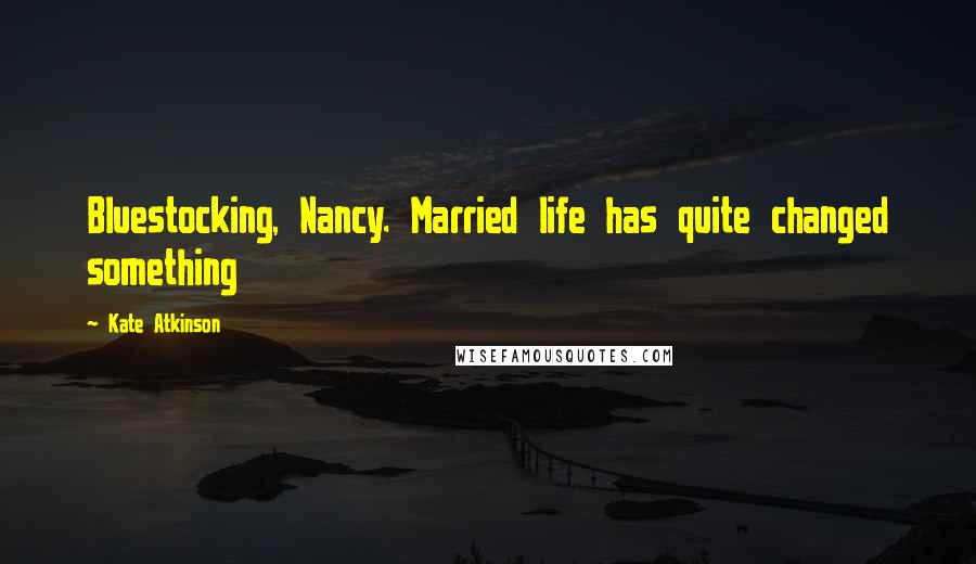 Kate Atkinson Quotes: Bluestocking, Nancy. Married life has quite changed something