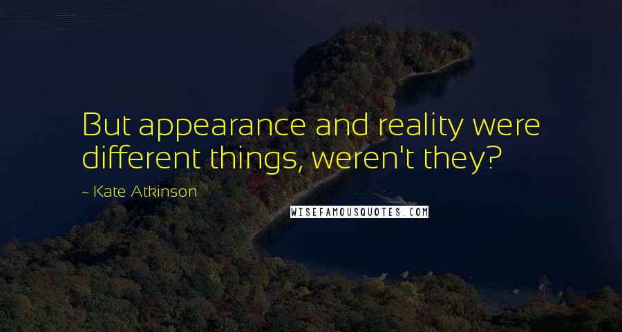 Kate Atkinson Quotes: But appearance and reality were different things, weren't they?