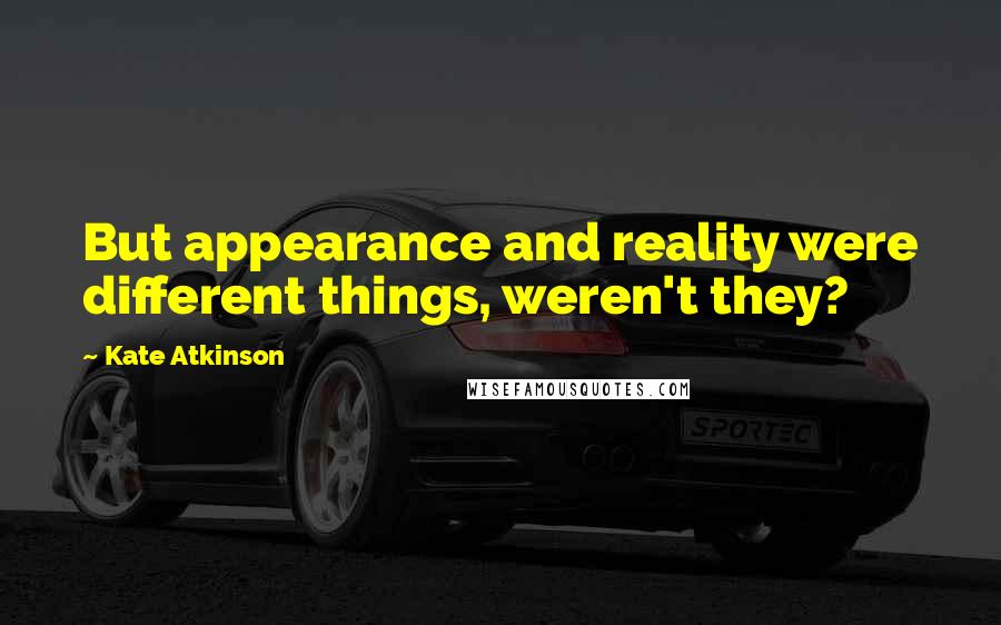Kate Atkinson Quotes: But appearance and reality were different things, weren't they?