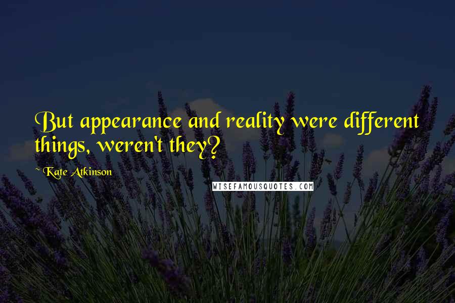 Kate Atkinson Quotes: But appearance and reality were different things, weren't they?