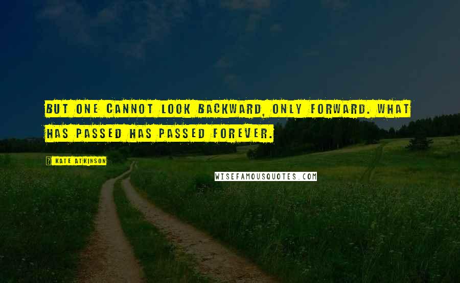 Kate Atkinson Quotes: But one cannot look backward, only forward. What has passed has passed forever.