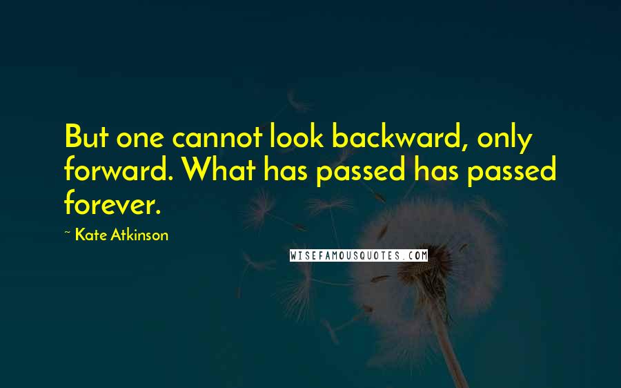 Kate Atkinson Quotes: But one cannot look backward, only forward. What has passed has passed forever.