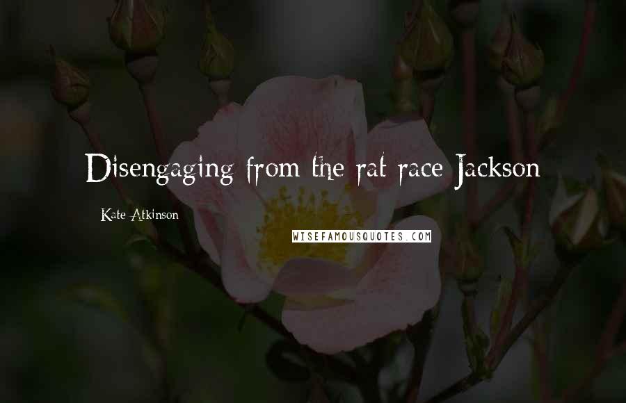 Kate Atkinson Quotes: Disengaging from the rat race Jackson