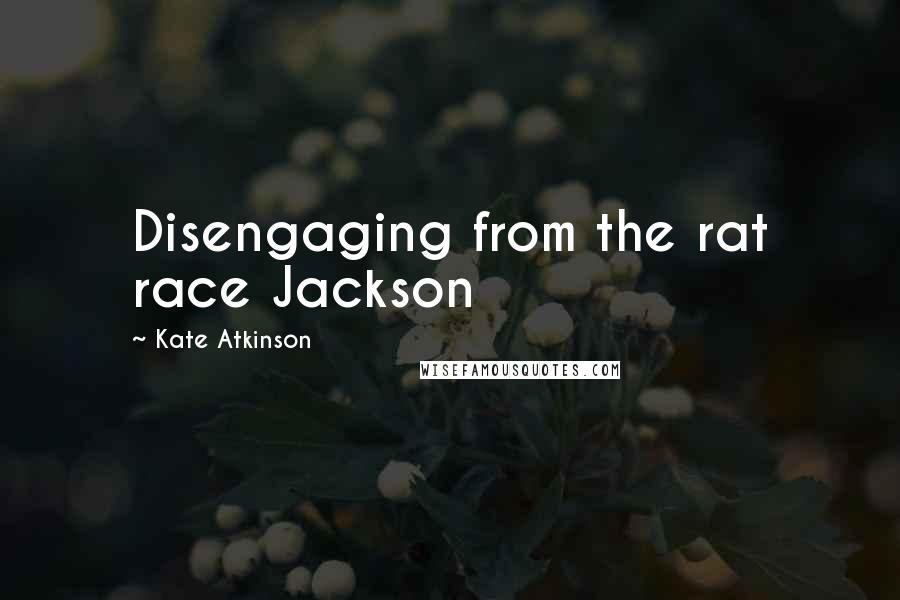 Kate Atkinson Quotes: Disengaging from the rat race Jackson