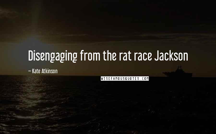 Kate Atkinson Quotes: Disengaging from the rat race Jackson