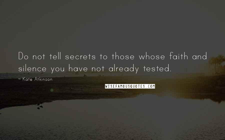 Kate Atkinson Quotes: Do not tell secrets to those whose faith and silence you have not already tested.