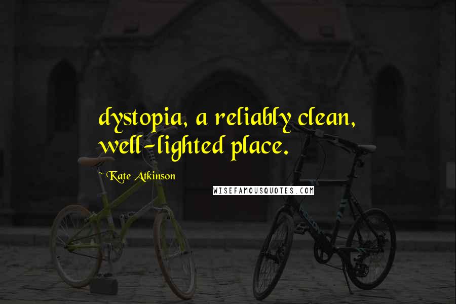 Kate Atkinson Quotes: dystopia, a reliably clean, well-lighted place.