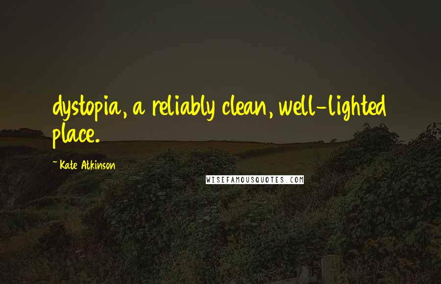 Kate Atkinson Quotes: dystopia, a reliably clean, well-lighted place.