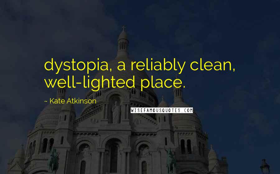 Kate Atkinson Quotes: dystopia, a reliably clean, well-lighted place.