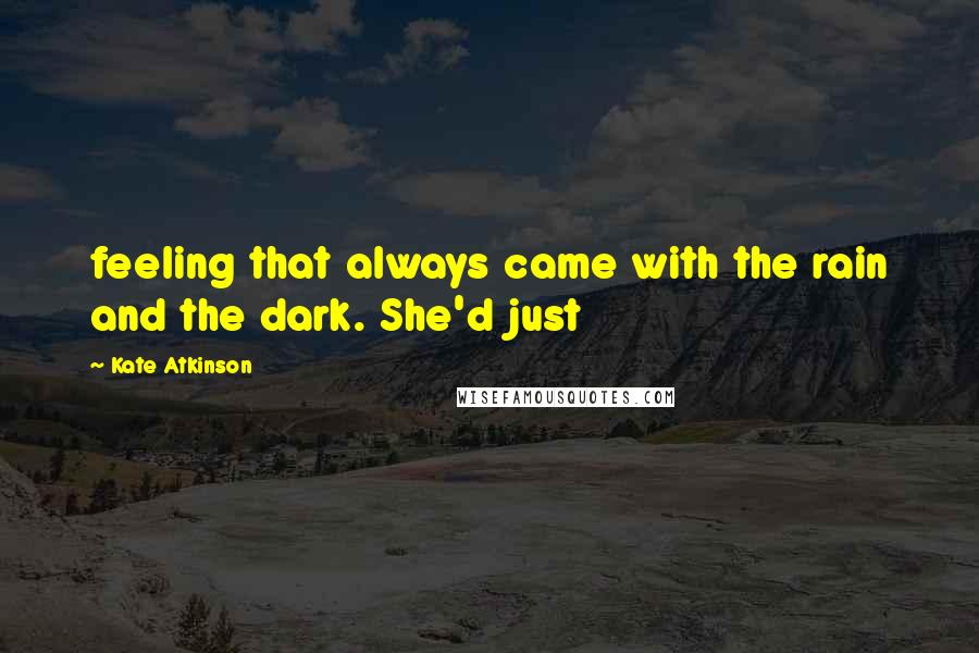 Kate Atkinson Quotes: feeling that always came with the rain and the dark. She'd just