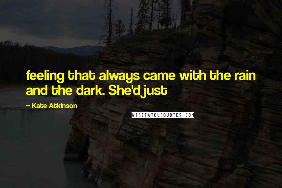 Kate Atkinson Quotes: feeling that always came with the rain and the dark. She'd just