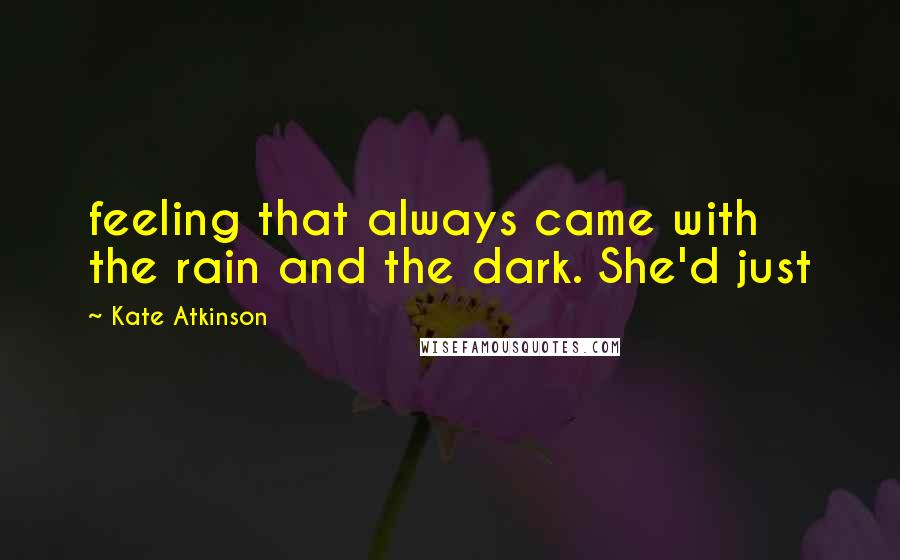 Kate Atkinson Quotes: feeling that always came with the rain and the dark. She'd just