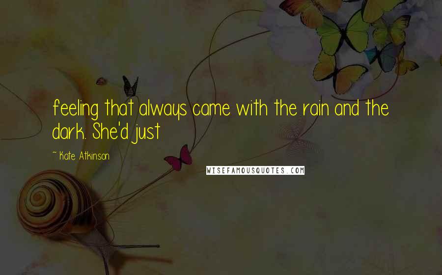 Kate Atkinson Quotes: feeling that always came with the rain and the dark. She'd just