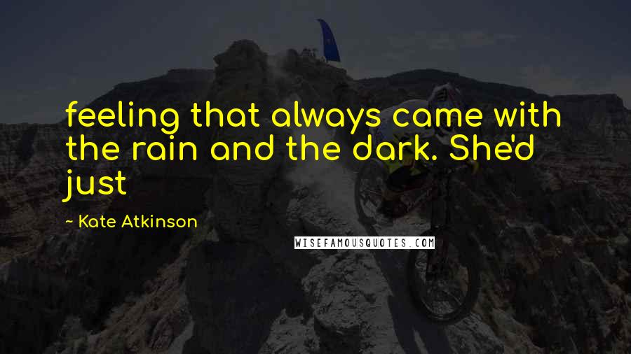 Kate Atkinson Quotes: feeling that always came with the rain and the dark. She'd just