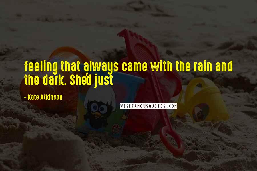 Kate Atkinson Quotes: feeling that always came with the rain and the dark. She'd just