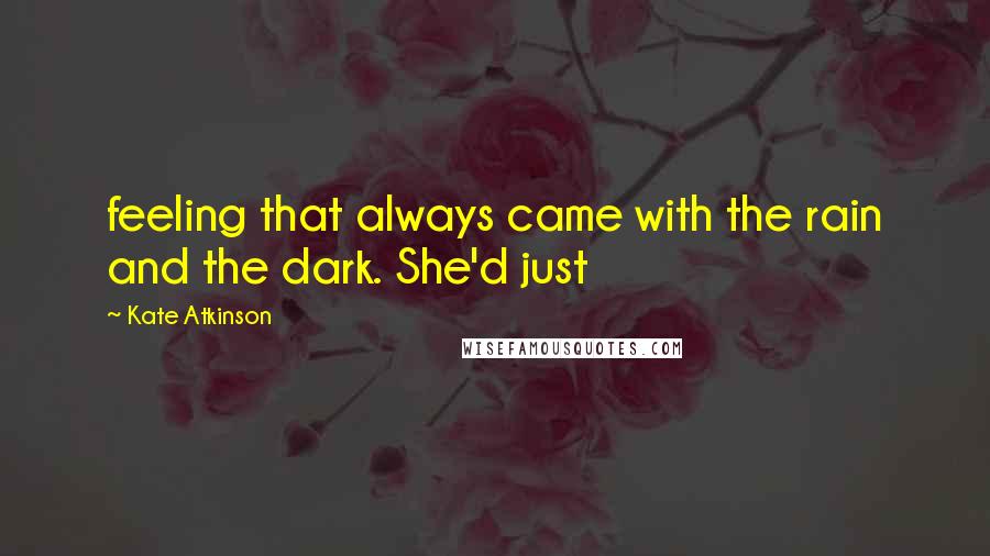 Kate Atkinson Quotes: feeling that always came with the rain and the dark. She'd just