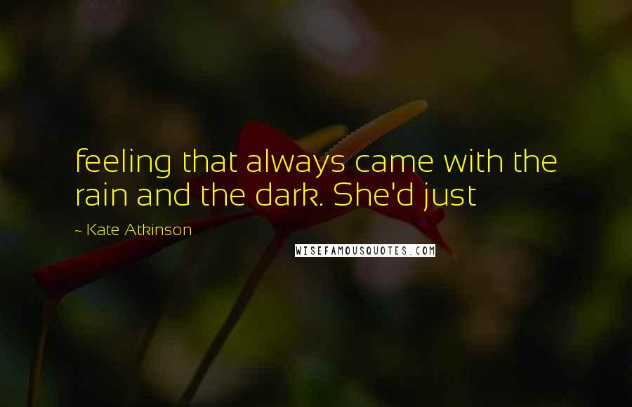 Kate Atkinson Quotes: feeling that always came with the rain and the dark. She'd just