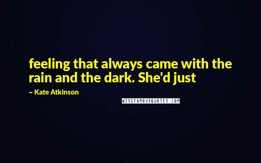 Kate Atkinson Quotes: feeling that always came with the rain and the dark. She'd just