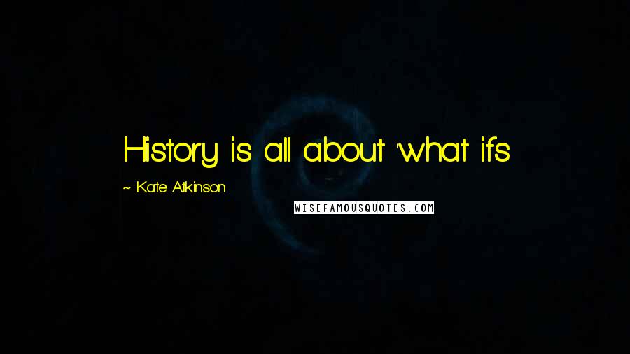 Kate Atkinson Quotes: History is all about 'what ifs