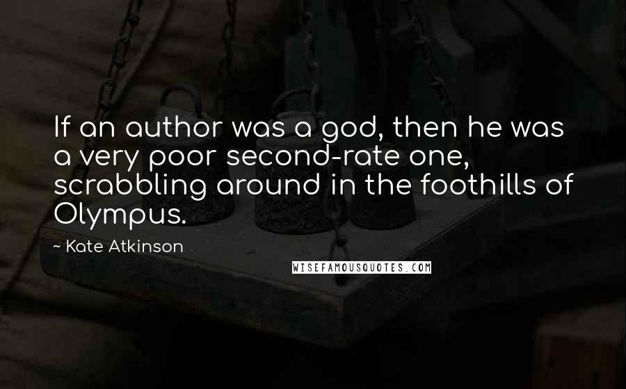 Kate Atkinson Quotes: If an author was a god, then he was a very poor second-rate one, scrabbling around in the foothills of Olympus.