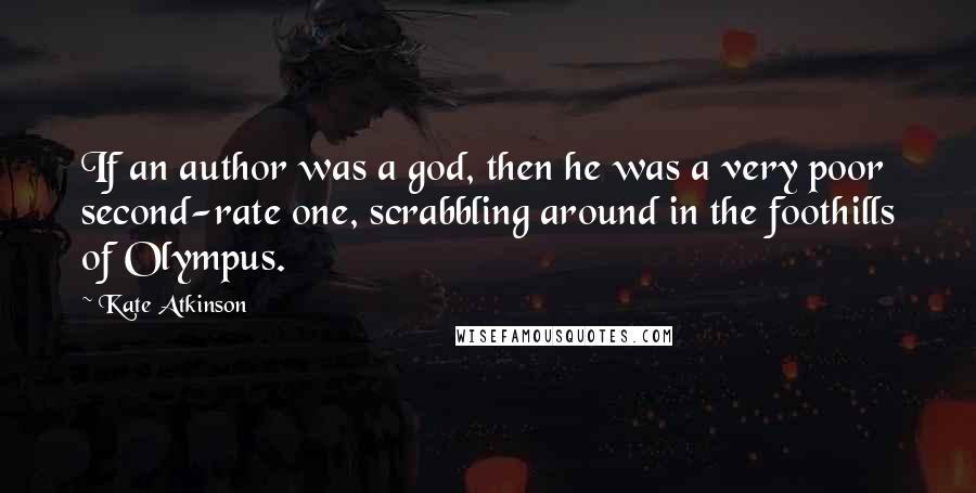 Kate Atkinson Quotes: If an author was a god, then he was a very poor second-rate one, scrabbling around in the foothills of Olympus.