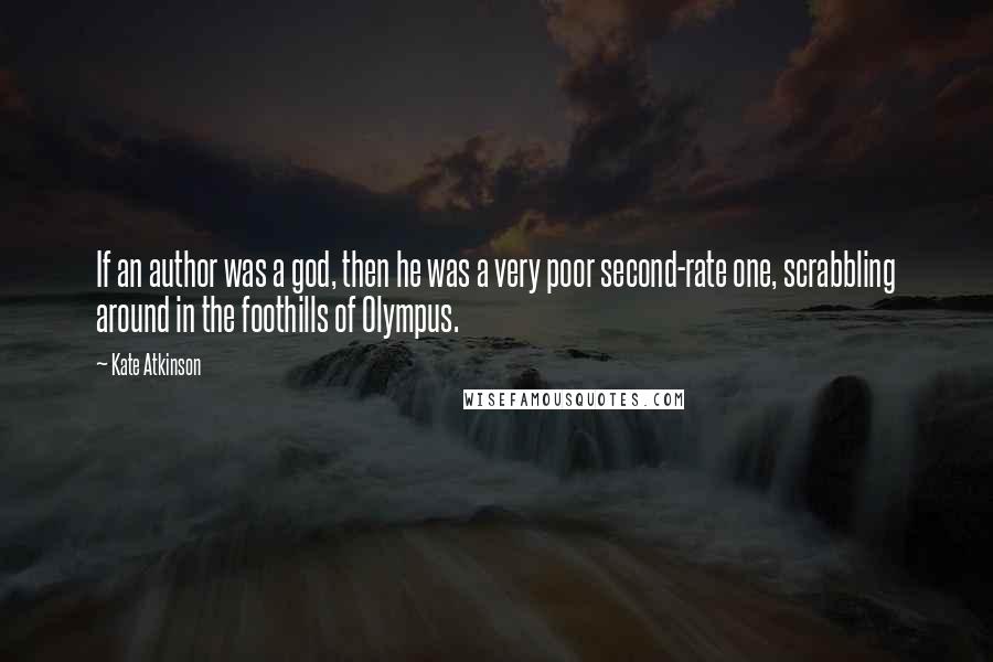 Kate Atkinson Quotes: If an author was a god, then he was a very poor second-rate one, scrabbling around in the foothills of Olympus.