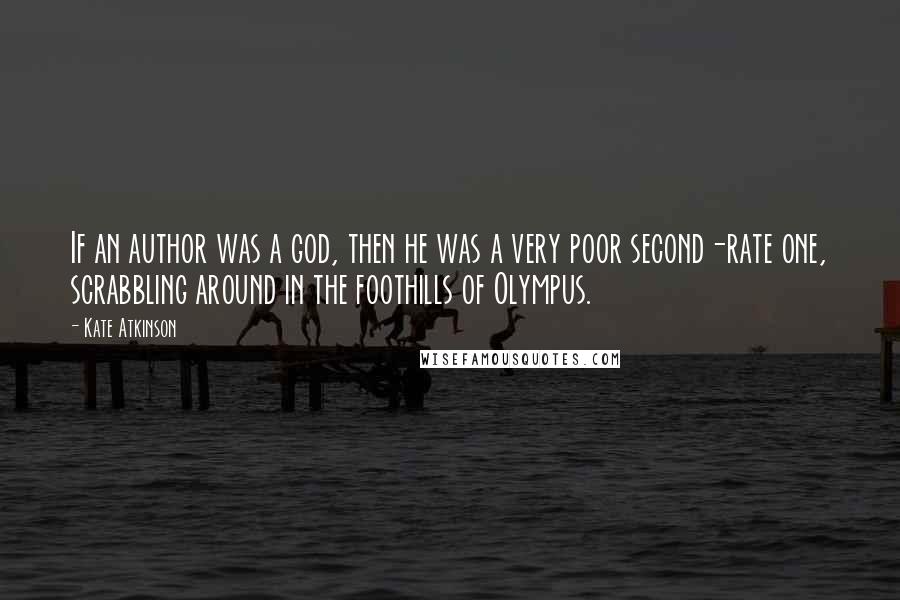 Kate Atkinson Quotes: If an author was a god, then he was a very poor second-rate one, scrabbling around in the foothills of Olympus.
