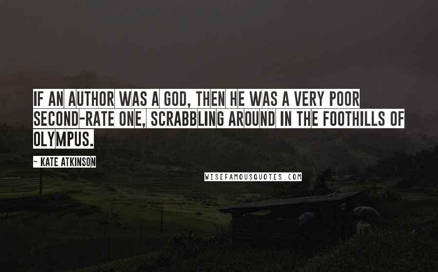 Kate Atkinson Quotes: If an author was a god, then he was a very poor second-rate one, scrabbling around in the foothills of Olympus.