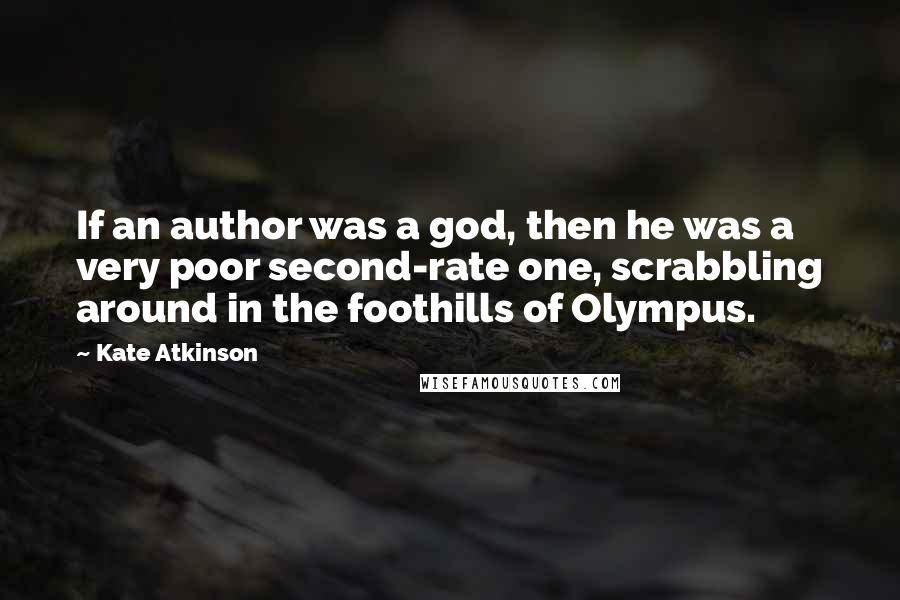 Kate Atkinson Quotes: If an author was a god, then he was a very poor second-rate one, scrabbling around in the foothills of Olympus.